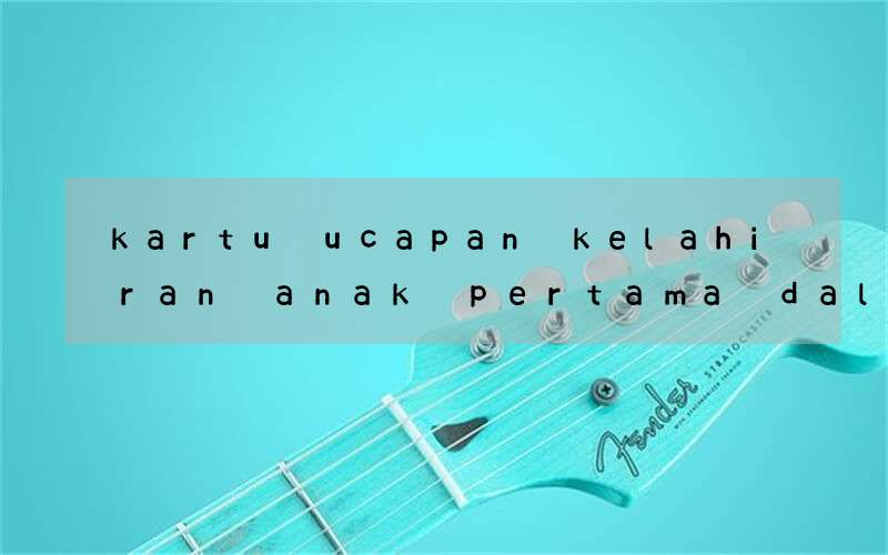 kartu ucapan kelahiran anak pertama dalam bahasa inggris